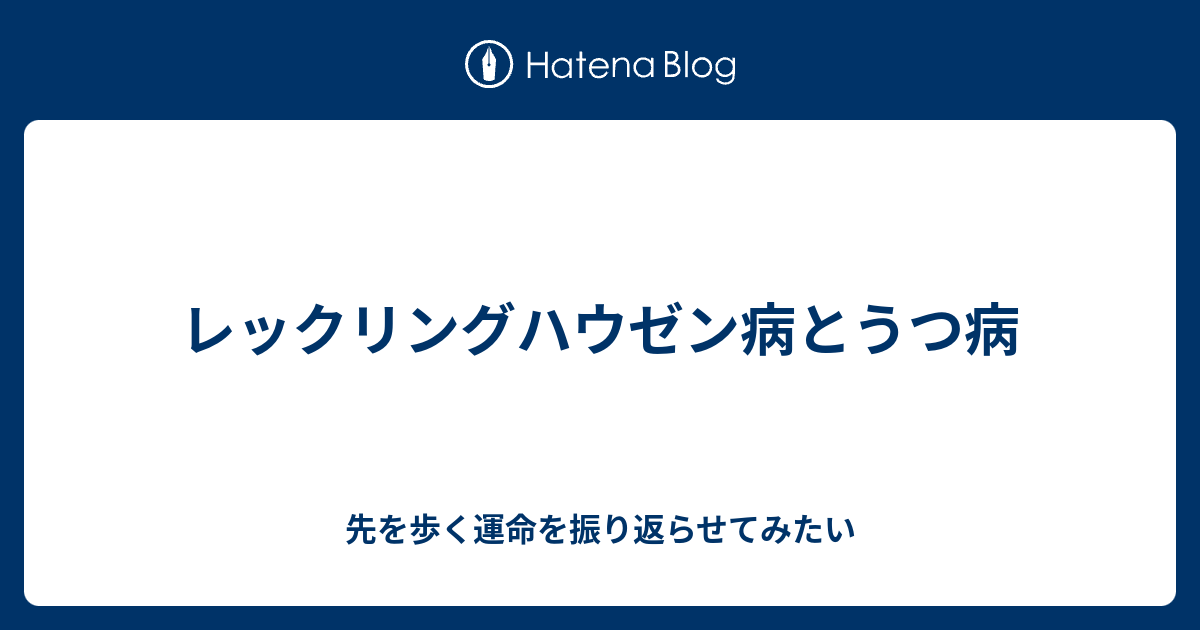 レックリングハウゼン病とうつ病 先を歩く運命を振り返らせてみたい