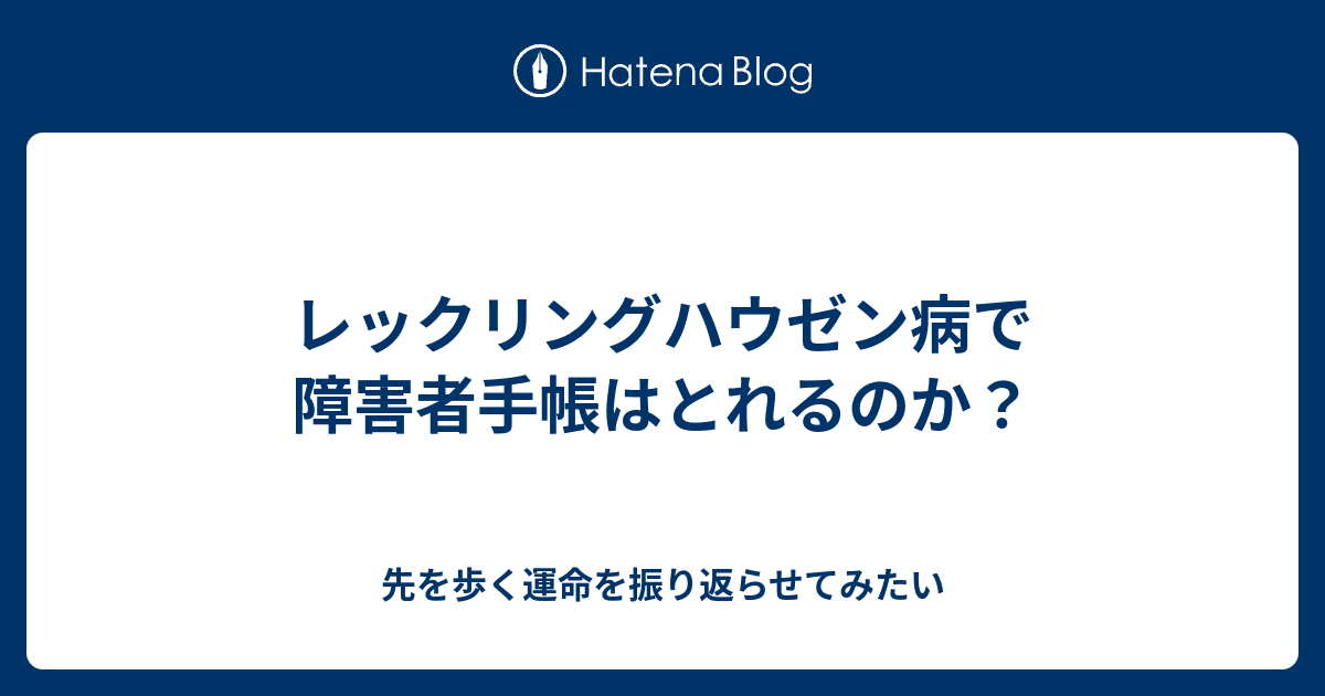 レックリングハウゼン病で障害者手帳はとれるのか 先を歩く運命を振り返らせてみたい