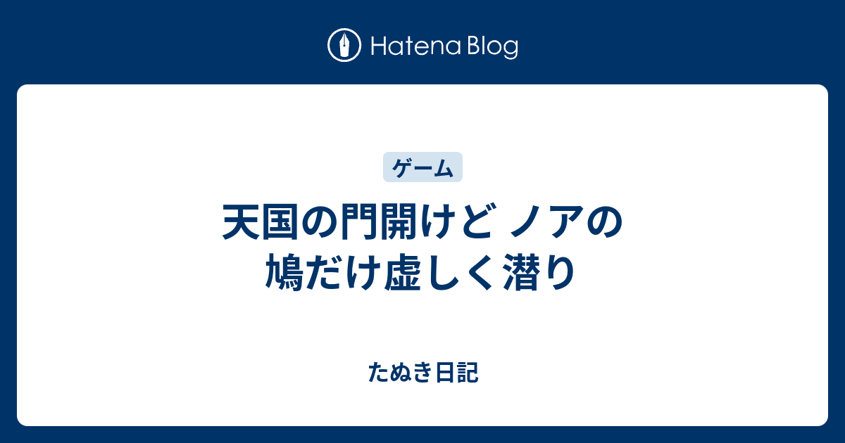 天国の門開けど ノアの鳩だけ虚しく潜り たぬき日記