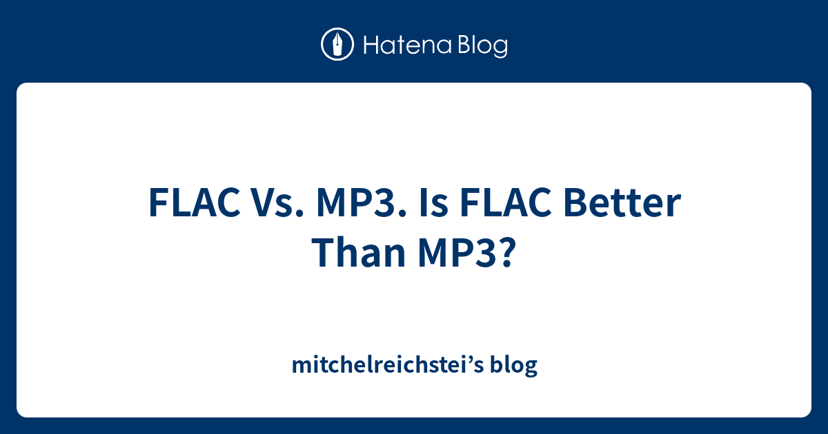 FLAC Vs. MP3. Is FLAC Better Than MP3? mitchelreichstei’s blog