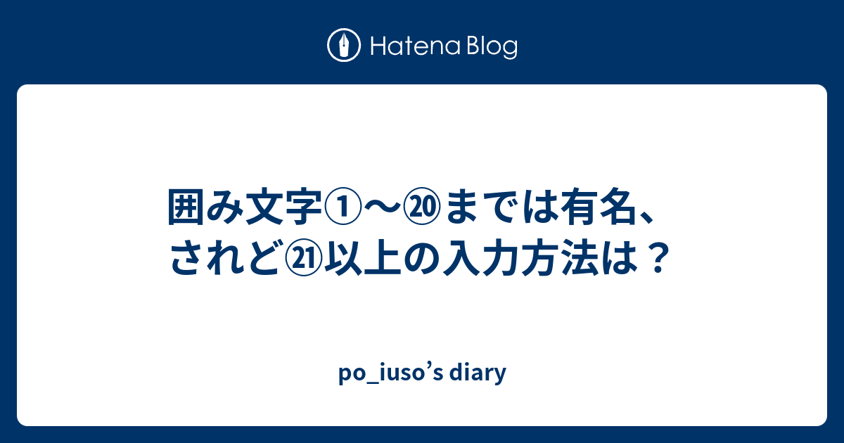 囲み文字①〜⑳までは有名、されど㉑以上の入力方法は？ - po_iuso's diary