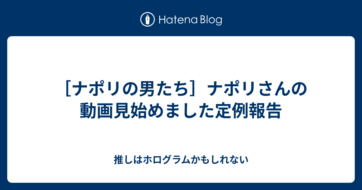 ナポリの男たち ナポリさんの動画見始めました定例報告 推しはホログラムかもしれない