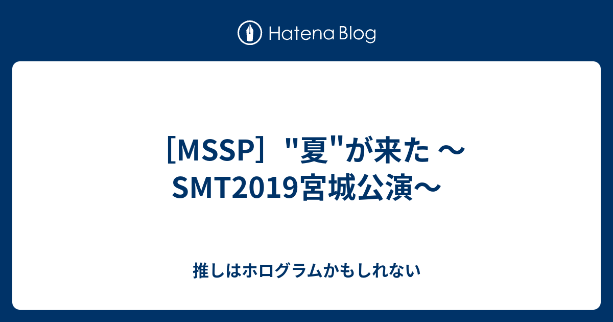 Mssp 夏 が来た Smt19宮城公演 推しはホログラムかもしれない