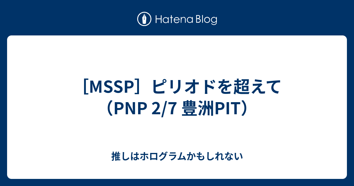 Mssp ピリオドを超えて Pnp 2 7 豊洲pit 推しはホログラムかもしれない