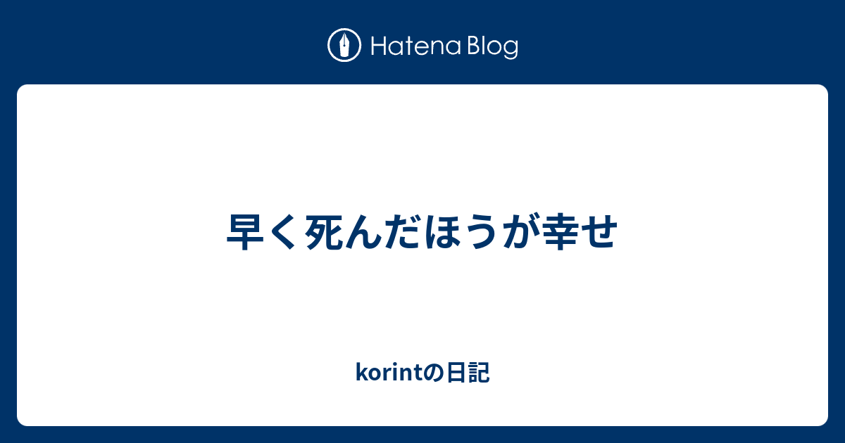 早く死んだほうが幸せ Korintの日記