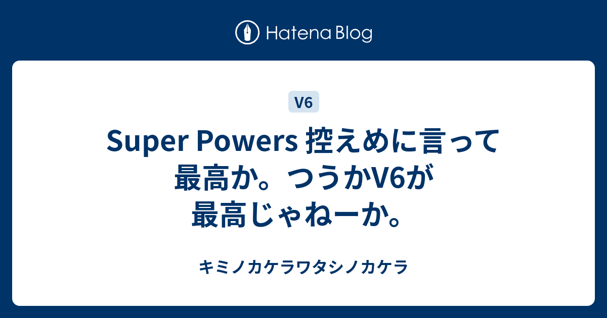 Super Powers 控えめに言って最高か つうかv6が最高じゃねーか キミノカケラワタシノカケラ