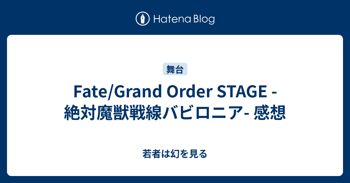 Fate Grand Order Stage 絶対魔獣戦線バビロニア 感想 若者は幻を見る