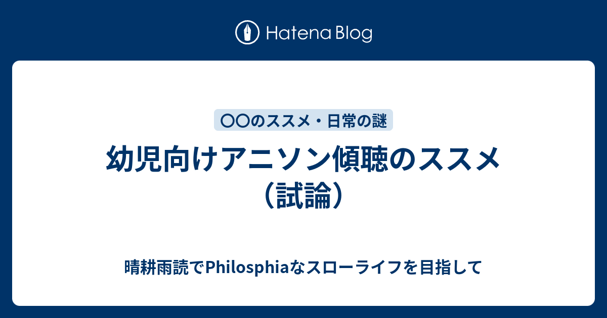 幼児向けアニソン傾聴のススメ 試論 悠々自適でphilosphiaなスローライフを目指して