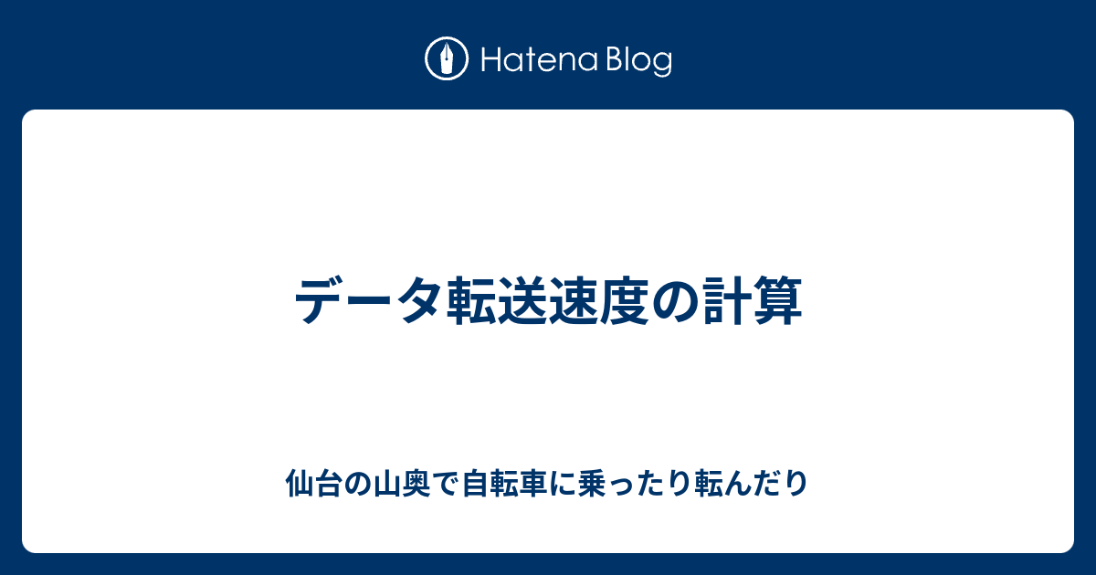 データ転送速度の計算 仙台の山奥で自転車に乗ったり転んだり