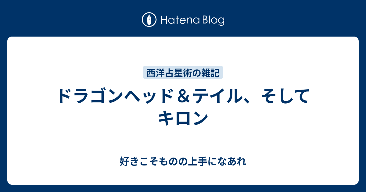 ドラゴンヘッド テイル そしてキロン 好きこそものの上手になあれ