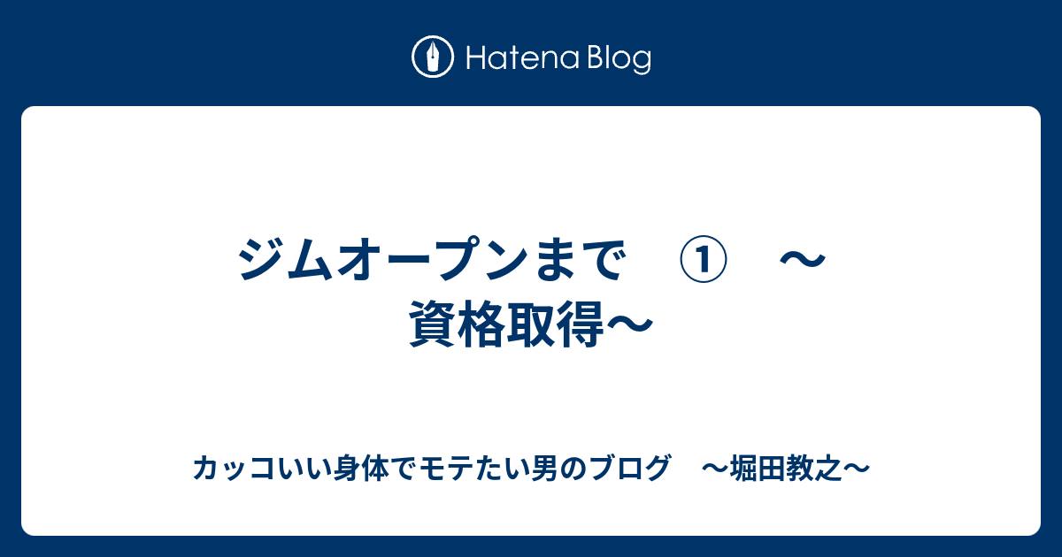 ジムオープンまで 資格取得 カッコいい身体でモテたい男のブログ 堀田教之