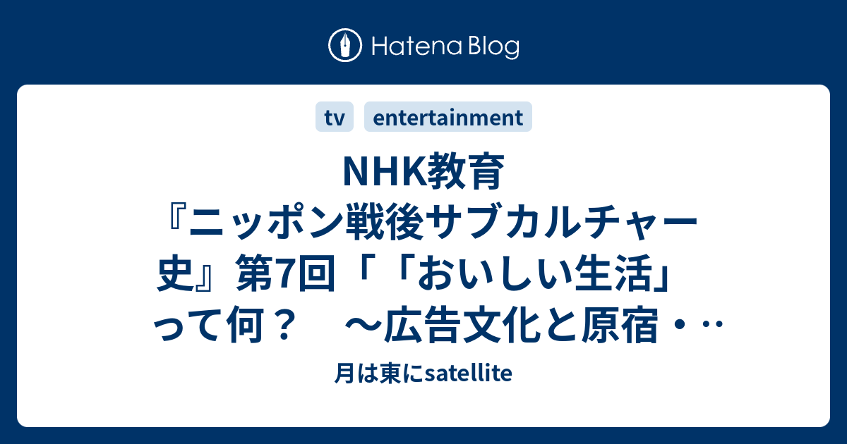 Nhk教育 ニッポン戦後サブカルチャー史 第7回 おいしい生活 って何 広告文化と原宿 渋谷物語 80年代 2 23 00 23 55 月は東にsatellite