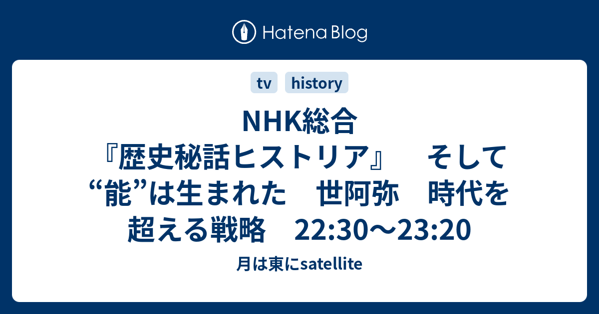 Nhk総合 歴史秘話ヒストリア そして 能 は生まれた 世阿弥 時代を超える戦略 22 30 23 20 月は東にsatellite