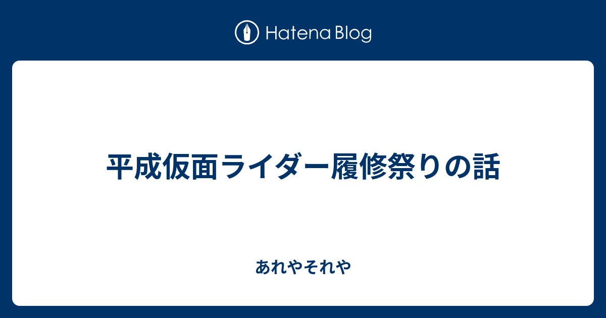 平成仮面ライダー履修祭りの話 あれやそれや