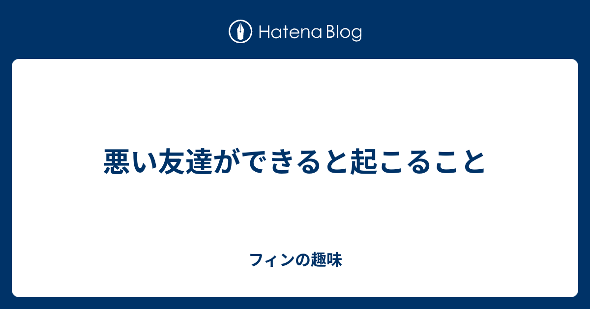 悪い友達ができると起こること フィンの趣味