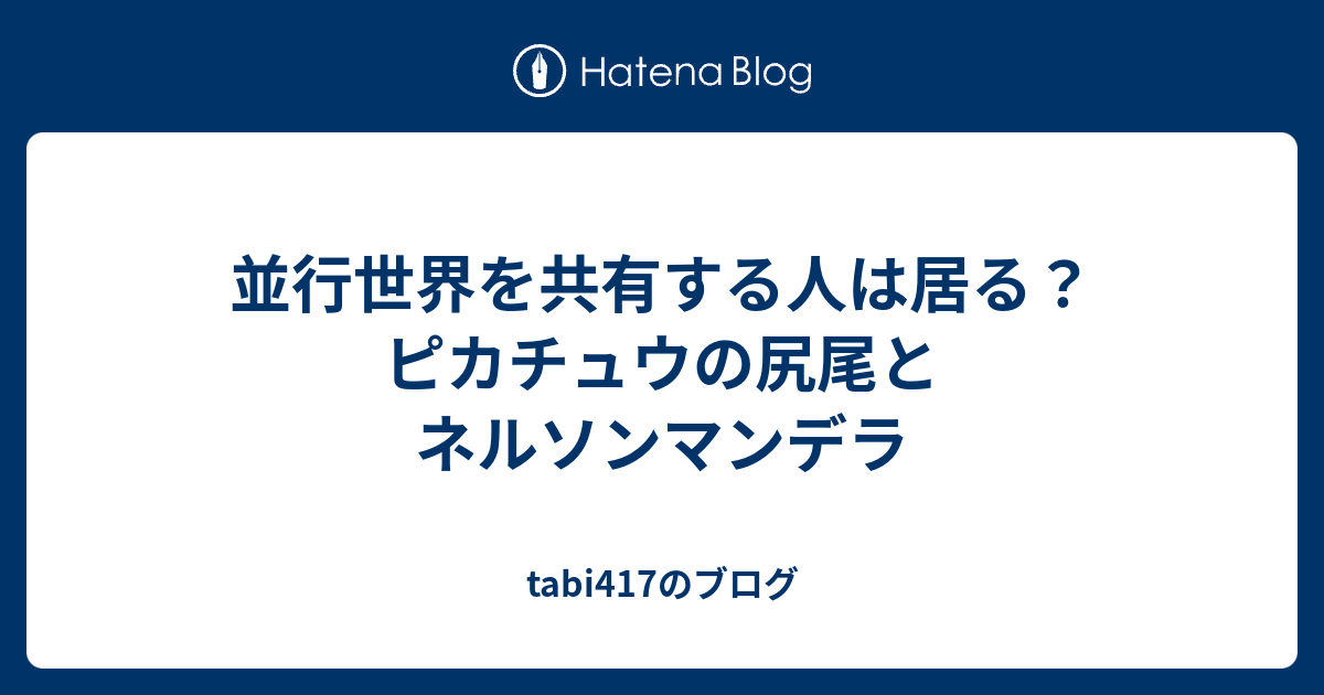 並行世界を共有する人は居る ピカチュウの尻尾とネルソンマンデラ Tabi417のブログ