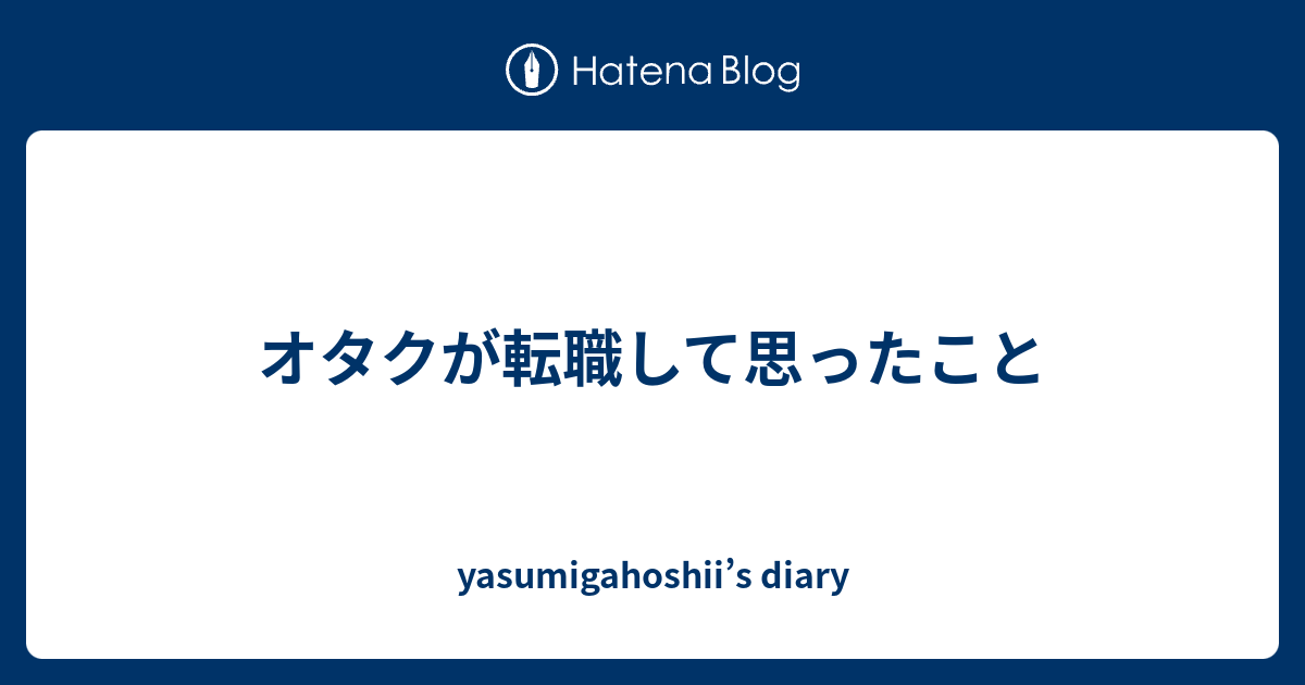 オタクが転職して思ったこと Yasumigahoshii S Diary
