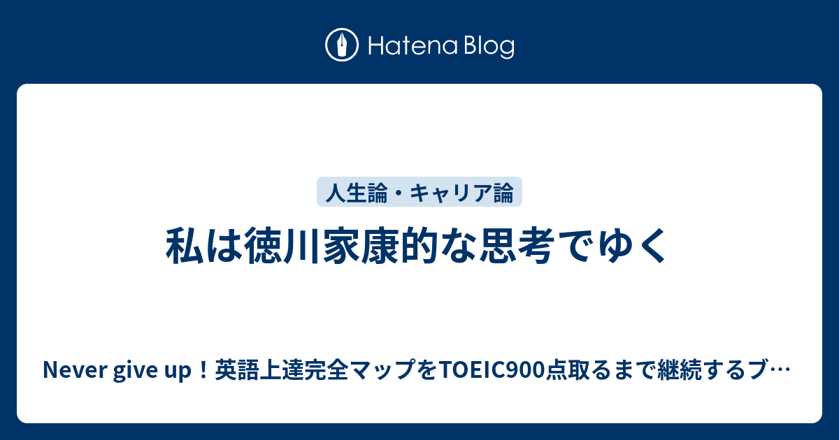 私は徳川家康的な思考でゆく Never Give Up 英語上達完全マップをtoeic900点取るまで継続するブログ