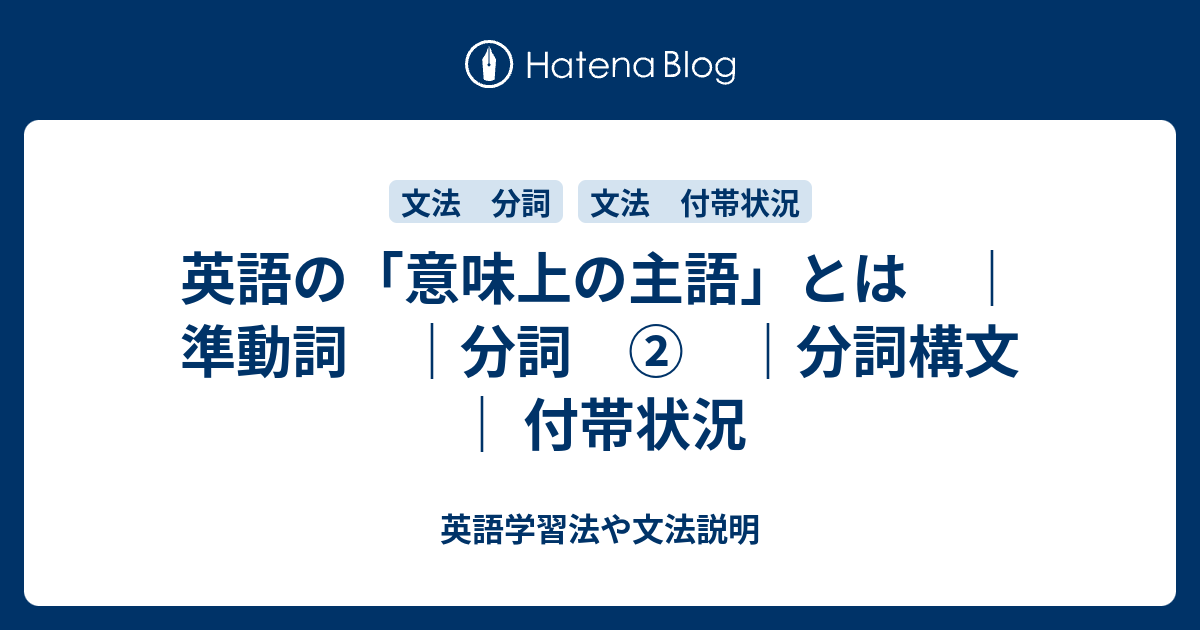 英語の 意味上の主語 とは 準動詞 分詞 分詞構文 付帯状況 英語学習法や文法説明