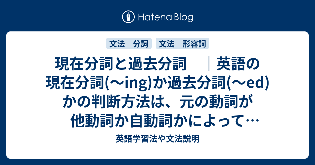 現在分詞と過去分詞 英語の現在分詞 Ing か過去分詞 Ed かの判断方法は 元の動詞が他動詞か自動詞かによって変わります 英語学習法や文法説明