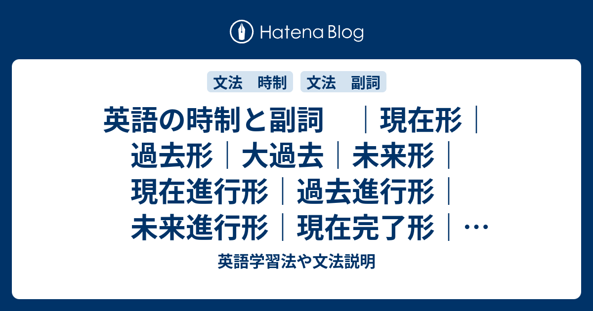 時制と副詞 現在形 過去形 大過去 未来形 現在進行形 過去進行形 未来進行形 現在完了形 過去完了形 未来完了形 英語学習法や文法説明