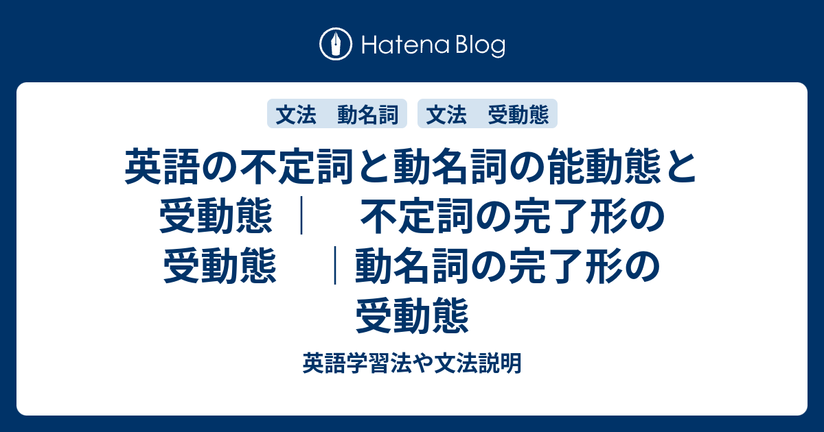 不定詞と動名詞の能動態と受動態 不定詞の完了形の受動態 動名詞の完了形の受動態 英語学習法や文法説明