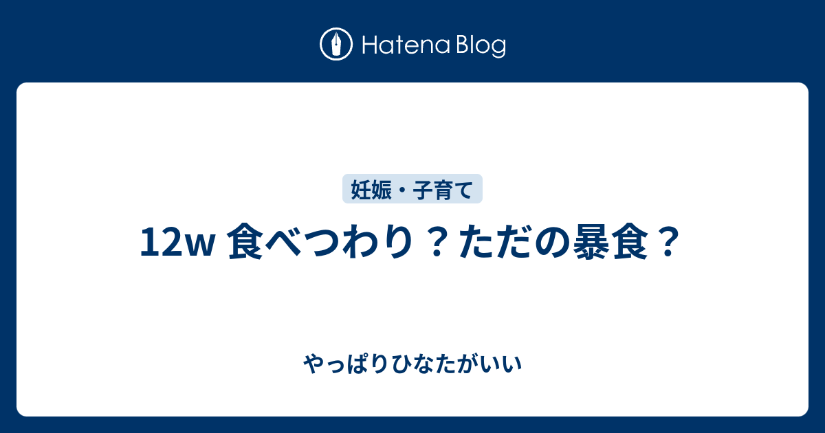 12w 食べつわり ただの暴食 やっぱりひなたがいい