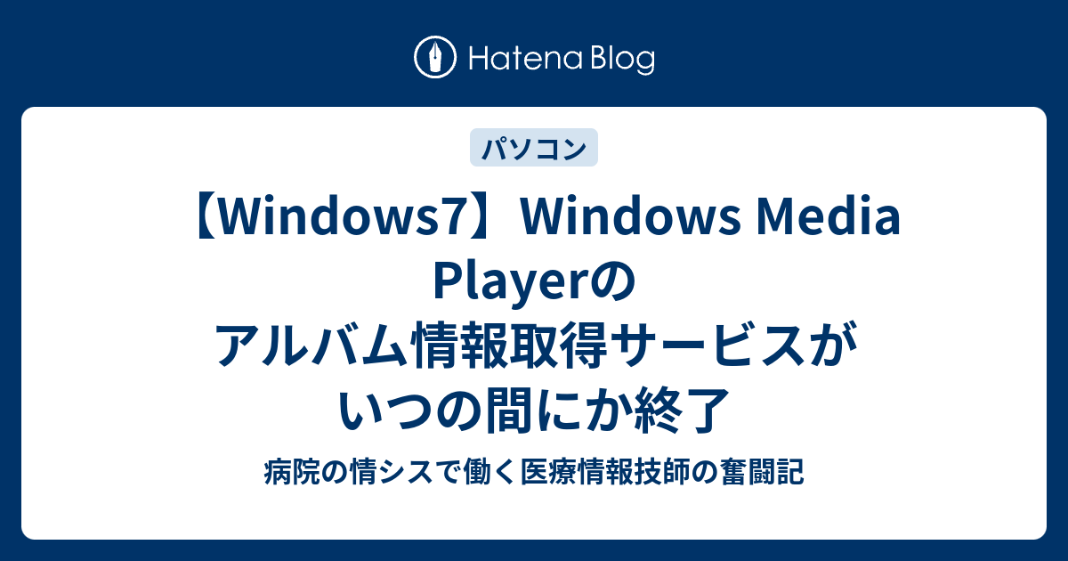 Windows7 Windows Media Playerのアルバム情報取得サービスがいつの間にか終了 病院の情シスで働く医療情報技師の奮闘記
