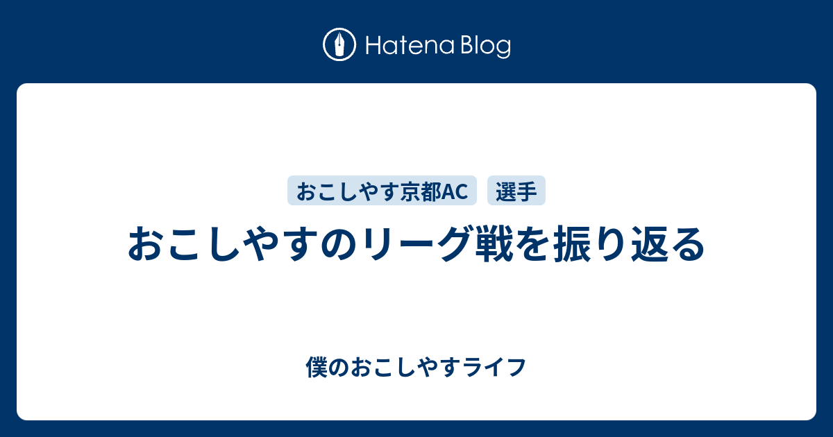 おこしやすのリーグ戦を振り返る 僕のおこしやすライフ