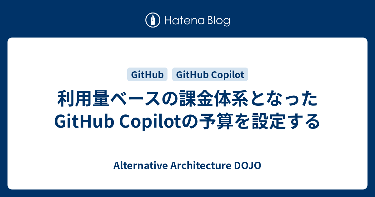 利用量ベースの課金体系となったGitHub Copilotの予算を設定する - Alternative Architecture DOJO