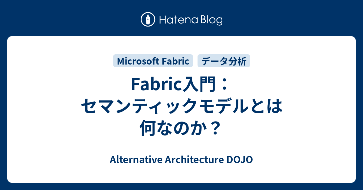 Fabric入門：セマンティックモデルとは何なのか？ | Alternative Architecture DOJO