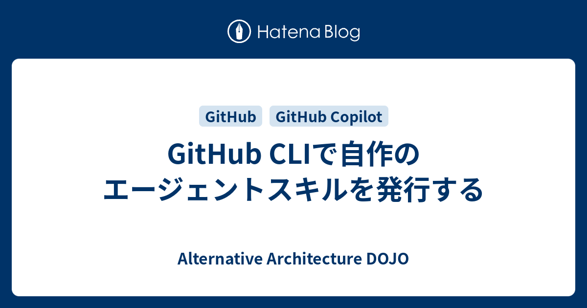 GitHub CLIで自作のエージェントスキルを発行する - Alternative Architecture DOJO