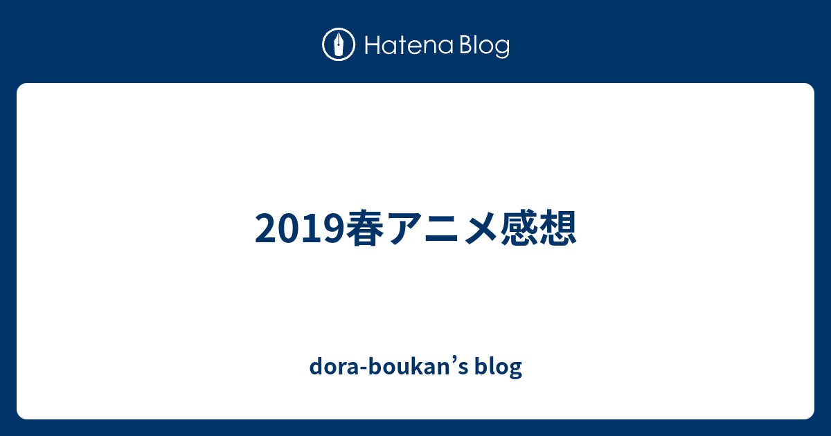 19春アニメ感想 Dora Boukan S Blog