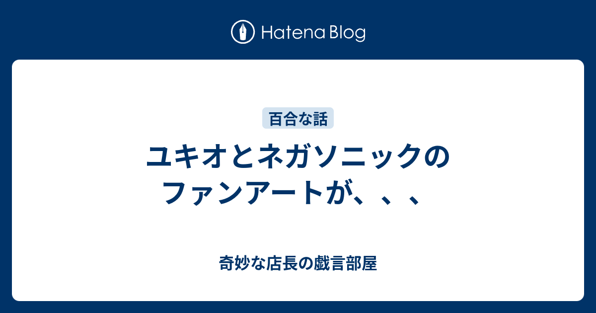 ユキオとネガソニックのファンアートが 奇妙な店長の戯言部屋