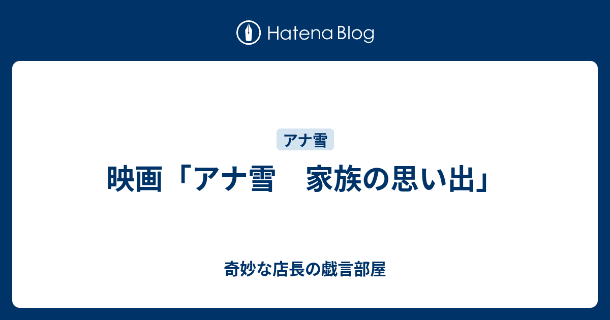 映画 アナ雪 家族の思い出 奇妙な店長の戯言部屋