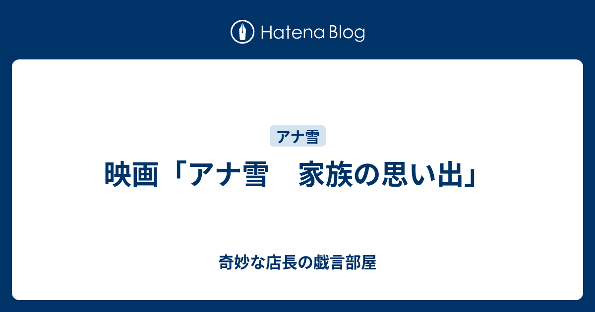 映画「アナ雪 家族の思い出」 - 奇妙な店長の戯言部屋