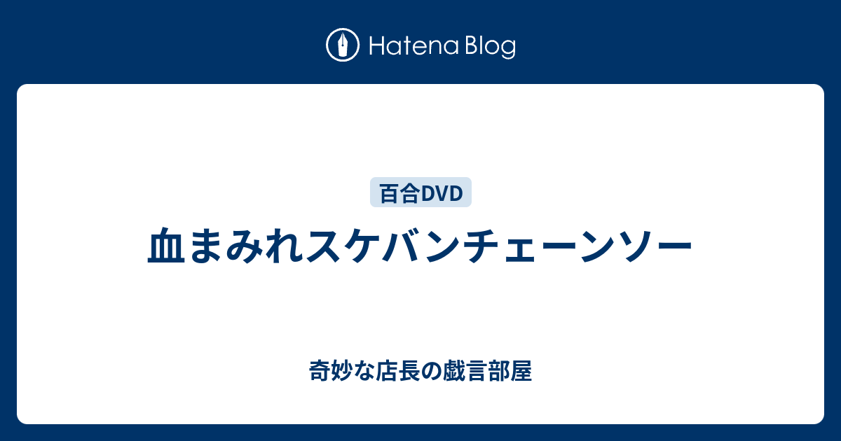 血まみれスケバンチェーンソー 奇妙な店長の戯言部屋