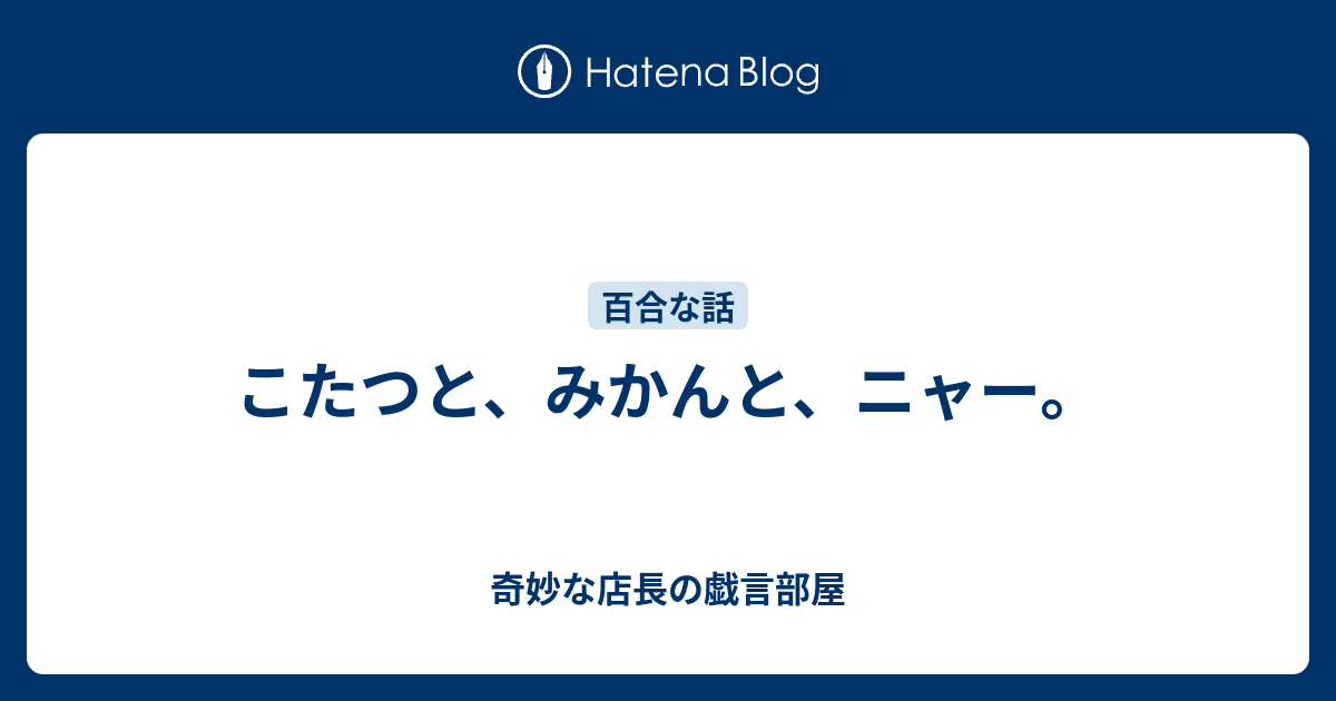 こたつと みかんと ニャー 奇妙な店長の戯言部屋