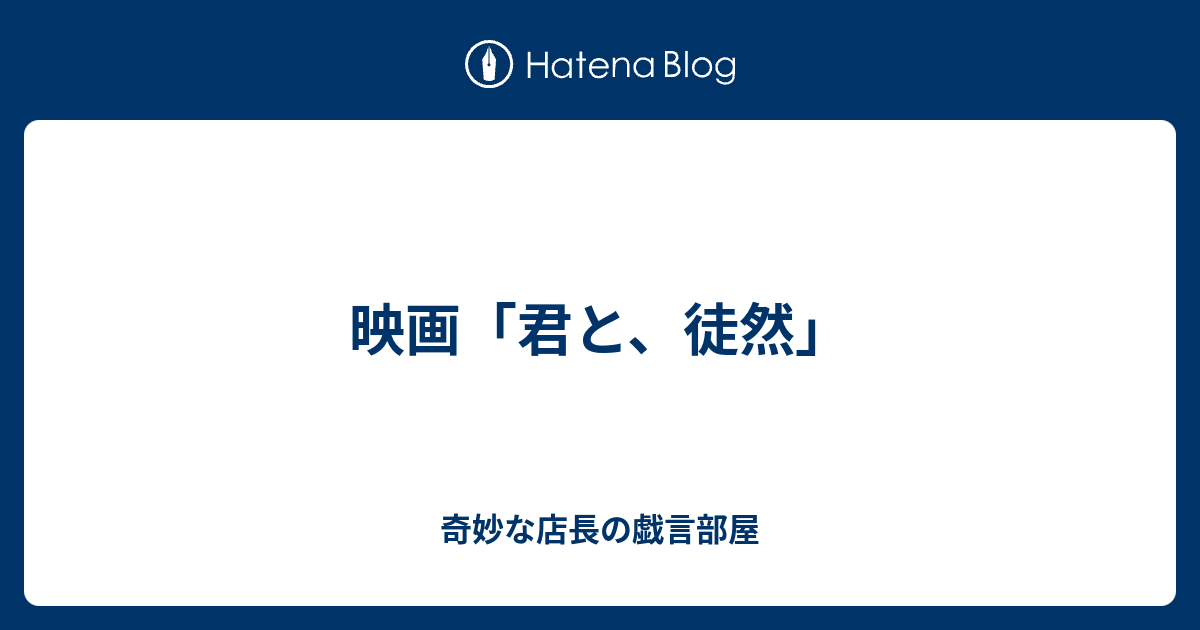 映画 君と 徒然 奇妙な店長の戯言部屋