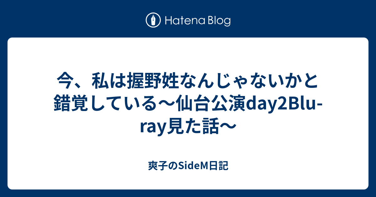 今 私は握野姓なんじゃないかと錯覚している 仙台公演day2blu Ray見た話 爽子のsidem日記