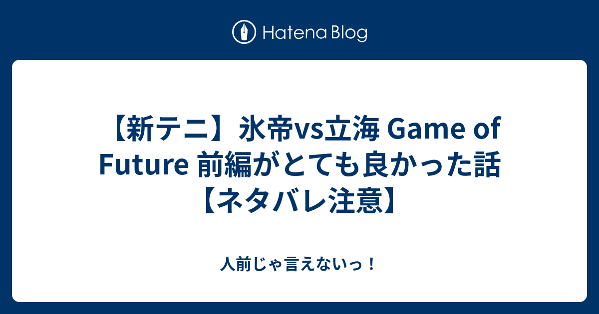 新テニ 氷帝vs立海 Game Of Future 前編がとても良かった話 ネタバレ注意 人前じゃ言えないっ