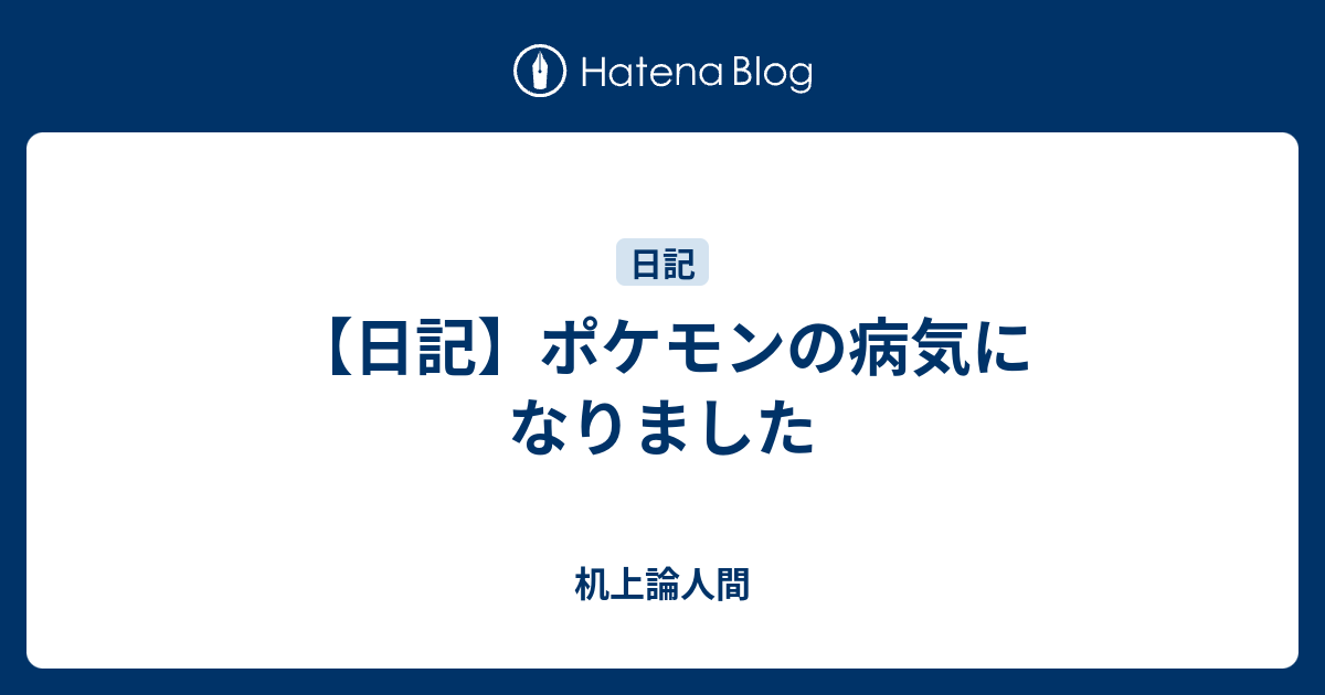 日記 ポケモンの病気になりました 机上論人間