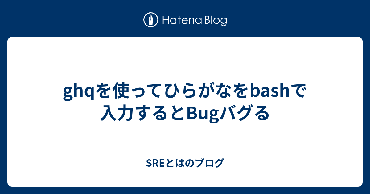 Ghqを使ってひらがなをbashで入力するとbugバグる Sreとはのブログ