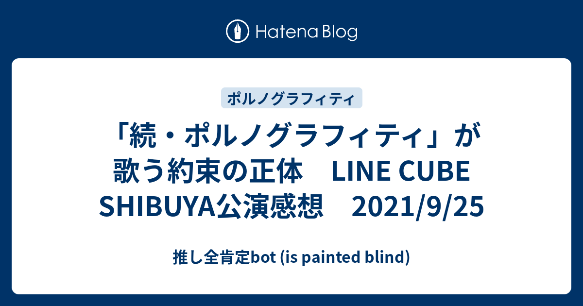 続 ポルノグラフィティ が歌う約束の正体 Line Cube Shibuya公演感想 21 9 25 推し全肯定bot Is Painted Blind