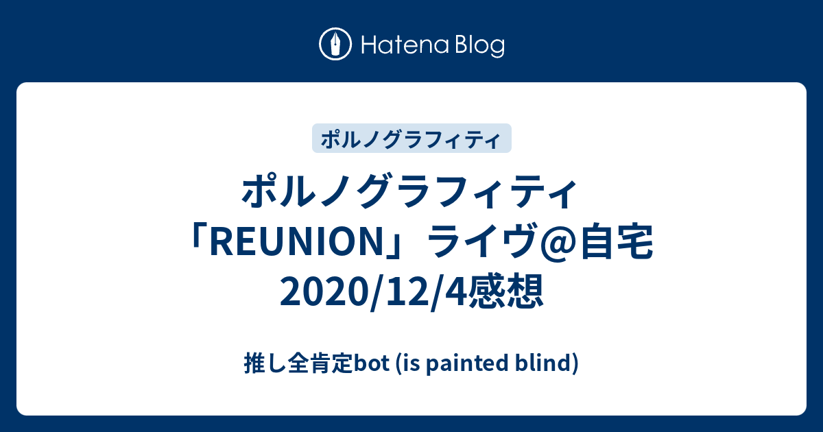 ポルノグラフィティ Reunion ライヴ 自宅 12 4感想 推し全肯定bot Is Painted Blind