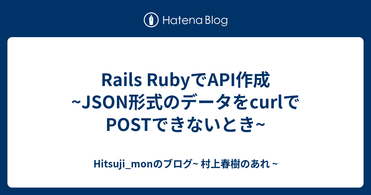 Rails RubyでAPI作成 JSON形式のデータをcurlでPOSTできないとき Hitsuji_monのブログ 村上春樹のあれ