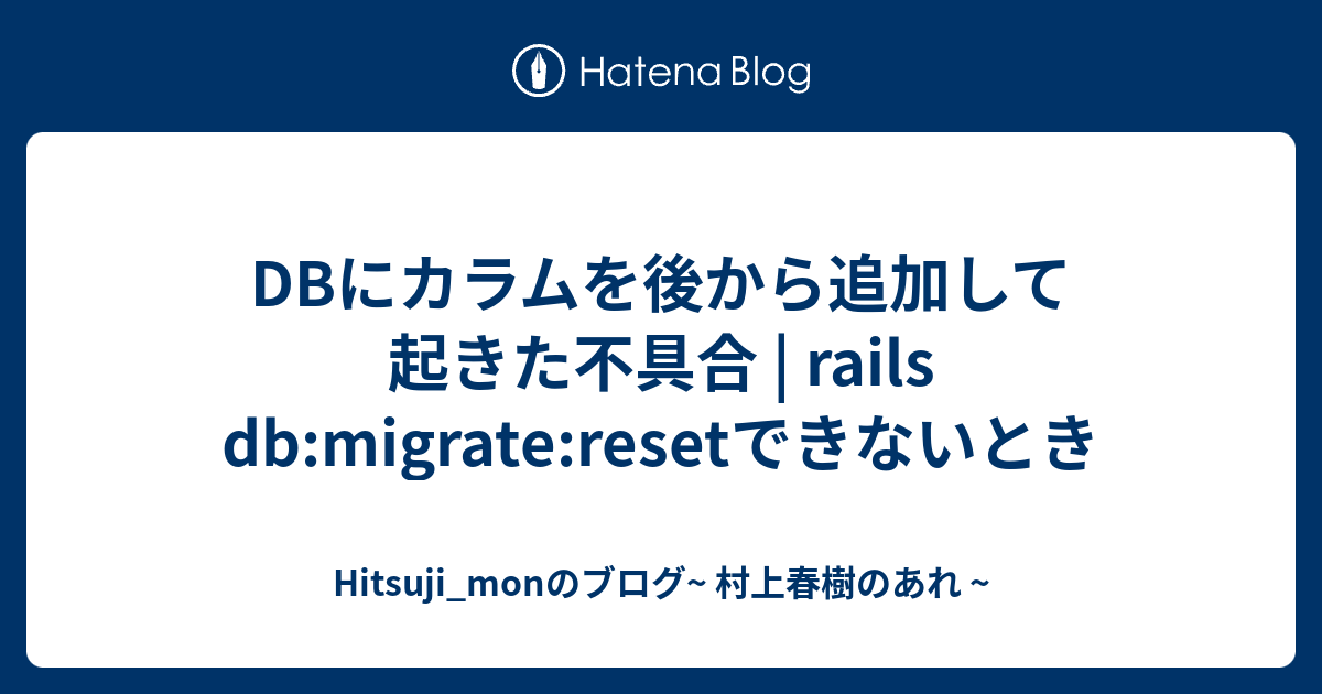 DBにカラムを後から追加して起きた不具合 rails dbmigrateresetできないとき Hitsuji_monのブログ
