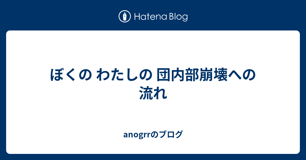 ぼくの わたしの 団内部崩壊への流れ Anogrrのブログ