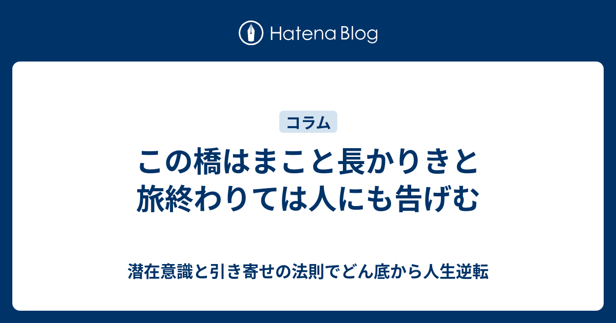 この橋はまこと長かりきと旅終わりては人にも告げむ 潜在意識と引き寄せの法則でどん底から人生逆転