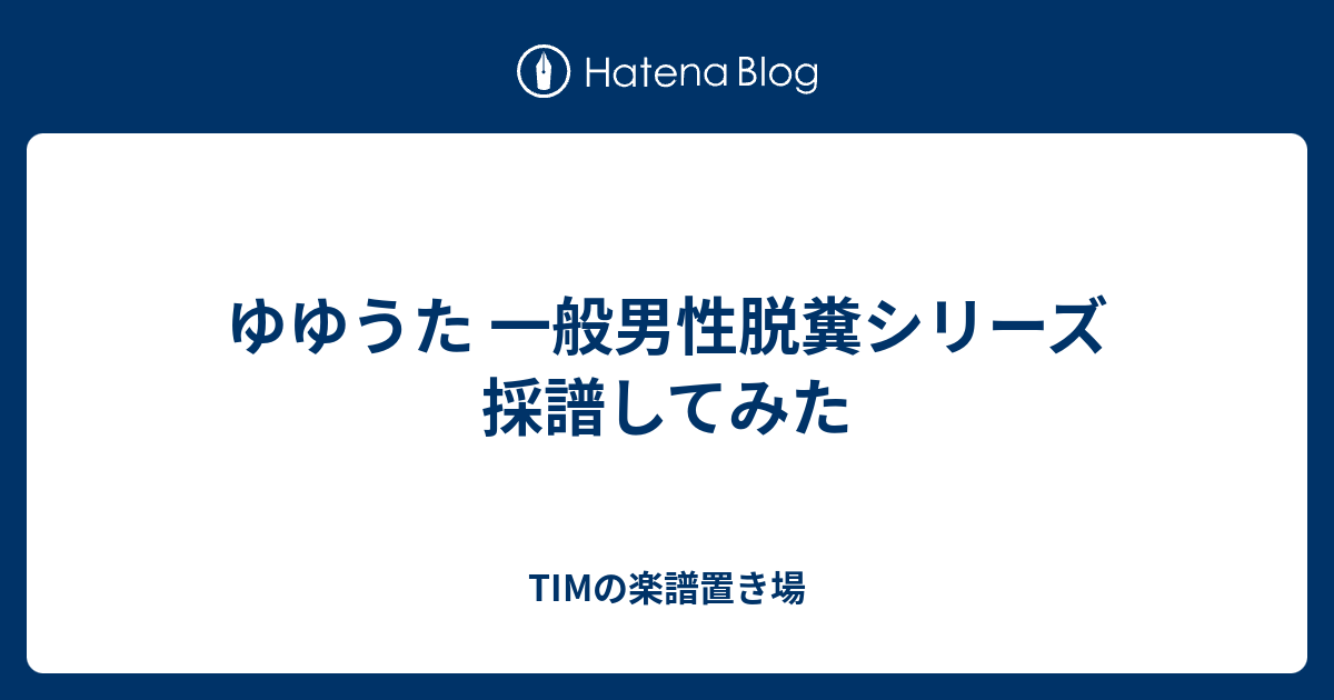 ゆゆうた 一般男性脱糞シリーズ 採譜してみた Timの楽譜置き場